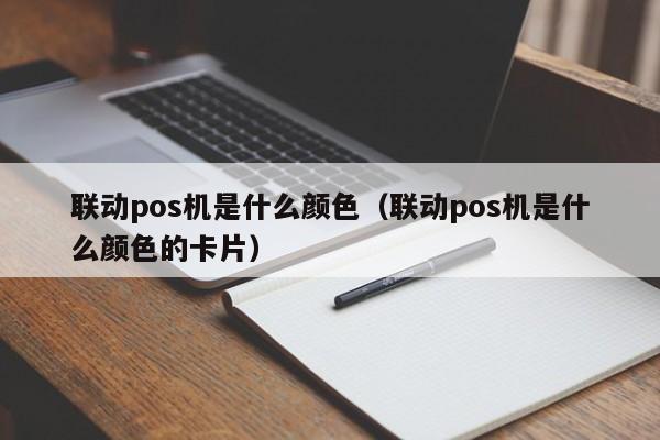 联动pos机是什么颜色（联动pos机是什么颜色的卡片）