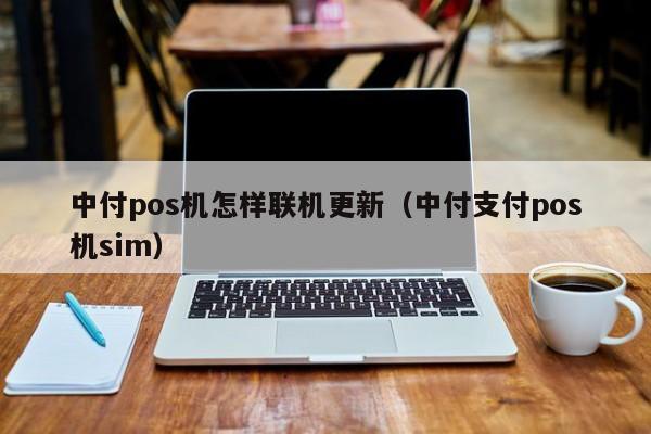 中付pos机怎样联机更新（中付支付pos机sim）