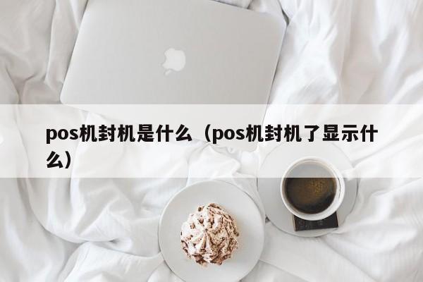 pos机封机是什么（pos机封机了显示什么）