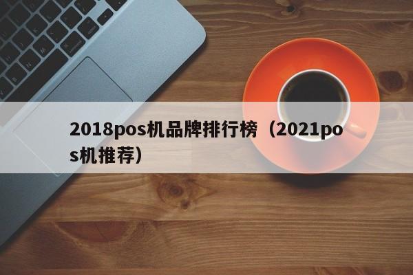 2018pos机品牌排行榜（2021pos机推荐）