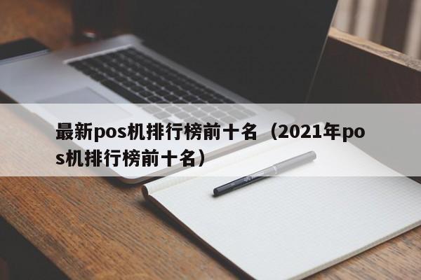 最新pos机排行榜前十名（2021年pos机排行榜前十名）