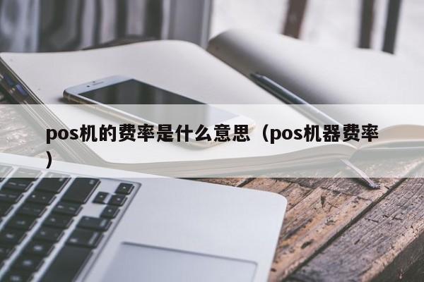 pos机的费率是什么意思（pos机器费率）