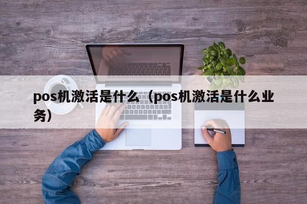 pos机激活是什么（pos机激活是什么业务）