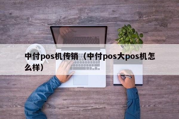 中付pos机传销（中付pos大pos机怎么样）