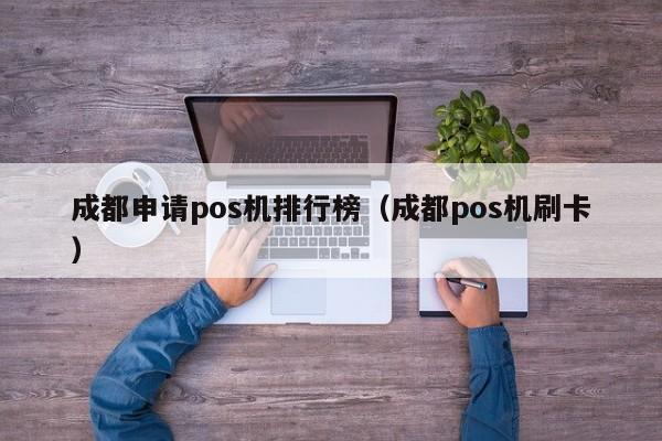 成都申请pos机排行榜（成都pos机刷卡）