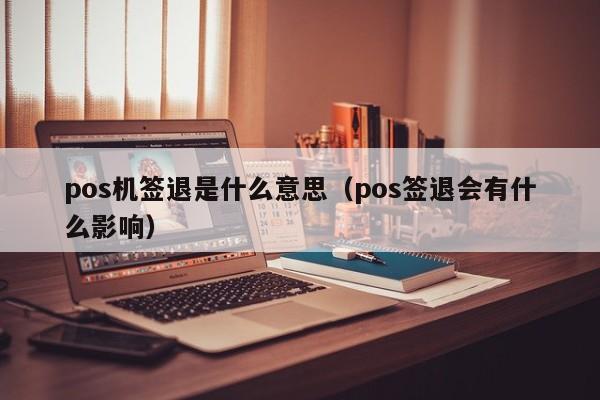 pos机签退是什么意思（pos签退会有什么影响）