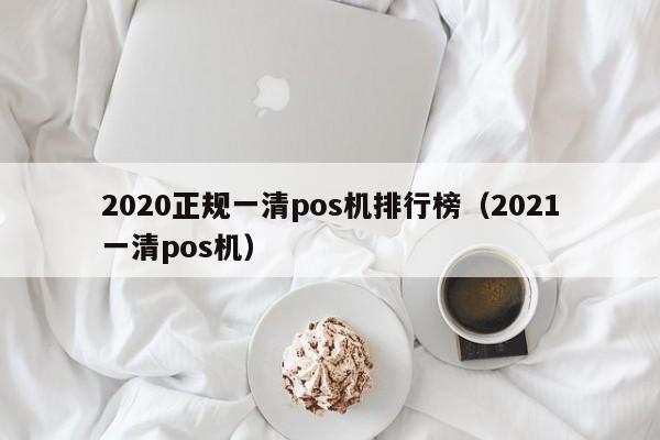 2020正规一清pos机排行榜（2021一清pos机）