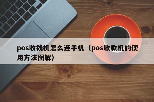 pos收钱机怎么连手机（pos收款机的使用方法图解）