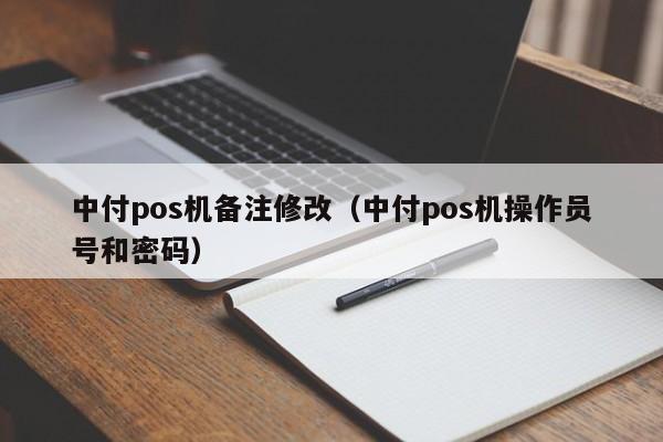 中付pos机备注修改（中付pos机操作员号和密码）