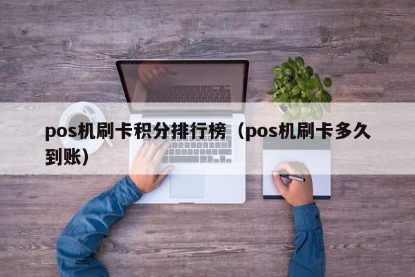 pos机刷卡积分排行榜（pos机刷卡多久到账）