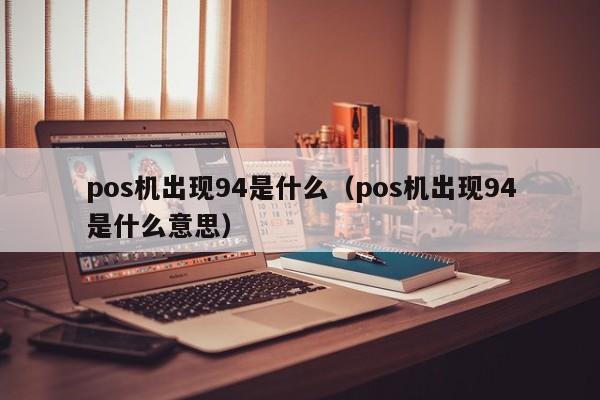 pos机出现94是什么（pos机出现94是什么意思）