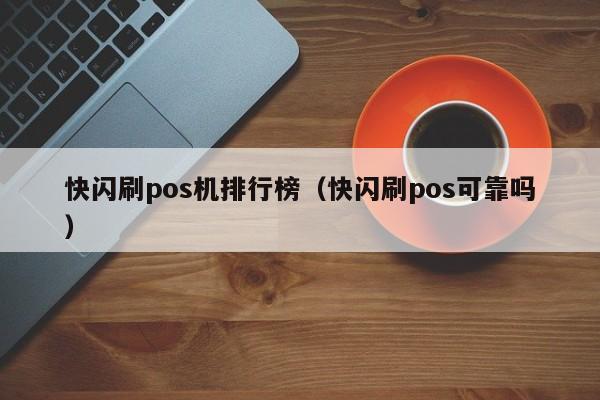 快闪刷pos机排行榜（快闪刷pos可靠吗）