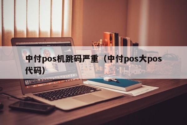 中付pos机跳码严重（中付pos大pos代码）