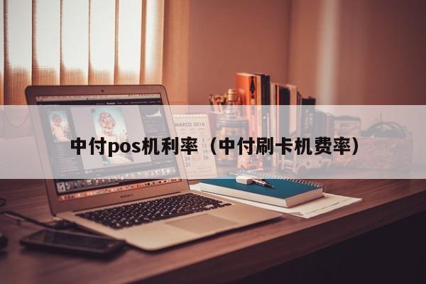 中付pos机利率（中付刷卡机费率）