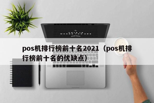 pos机排行榜前十名2021（pos机排行榜前十名的优缺点）