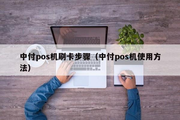 中付pos机刷卡步骤（中付pos机使用方法）