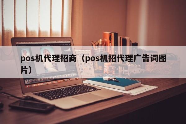 pos机代理招商（pos机招代理广告词图片）