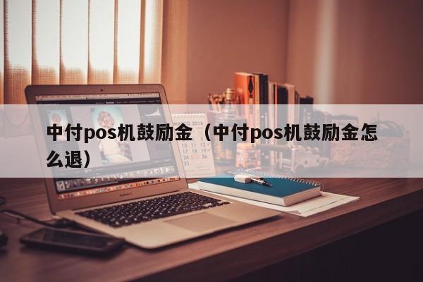 中付pos机鼓励金（中付pos机鼓励金怎么退）