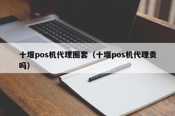 十堰pos机代理圈套（十堰pos机代理贵吗）