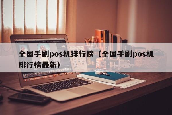 全国手刷pos机排行榜（全国手刷pos机排行榜最新）