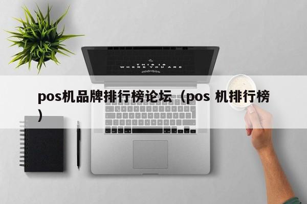 pos机品牌排行榜论坛（pos 机排行榜）