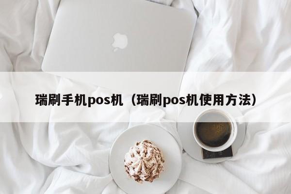 瑞刷手机pos机（瑞刷pos机使用方法）