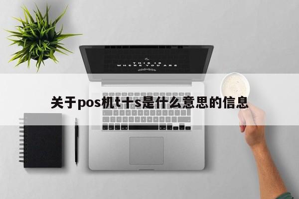 关于pos机t十s是什么意思的信息