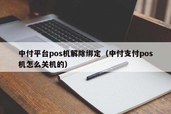 中付平台pos机解除绑定（中付支付pos机怎么关机的）