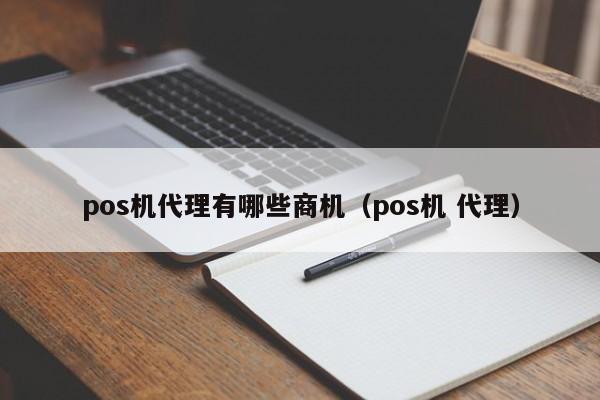 pos机代理有哪些商机（pos机 代理）