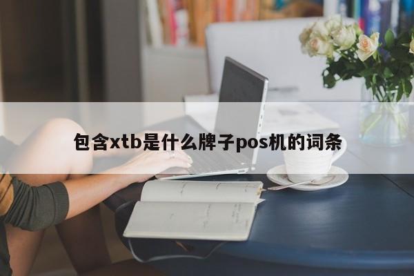 包含xtb是什么牌子pos机的词条