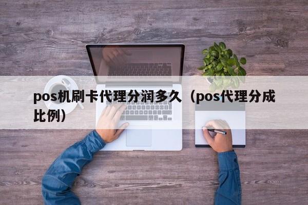 pos机刷卡代理分润多久（pos代理分成比例）