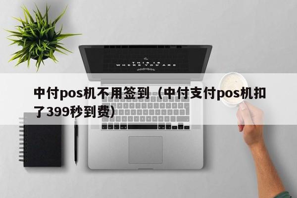 中付pos机不用签到（中付支付pos机扣了399秒到费）