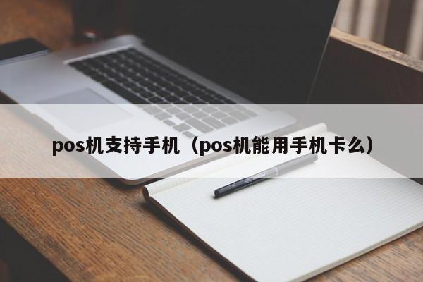 pos机支持手机（pos机能用手机卡么）