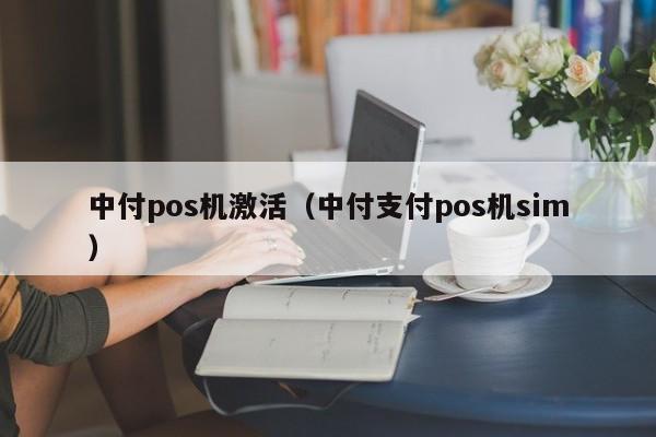 中付pos机激活（中付支付pos机sim）