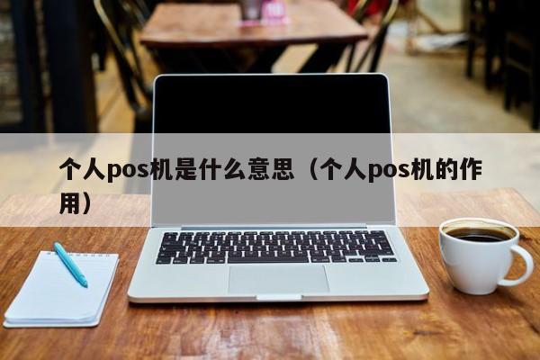 个人pos机是什么意思（个人pos机的作用）