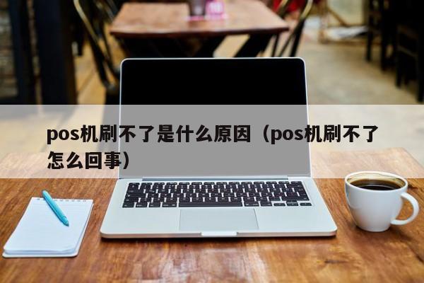 pos机刷不了是什么原因（pos机刷不了怎么回事）