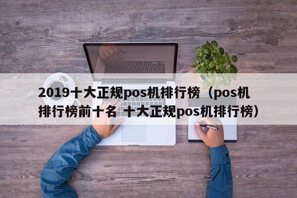 2019十大正规pos机排行榜（pos机排行榜前十名 十大正规pos机排行榜）