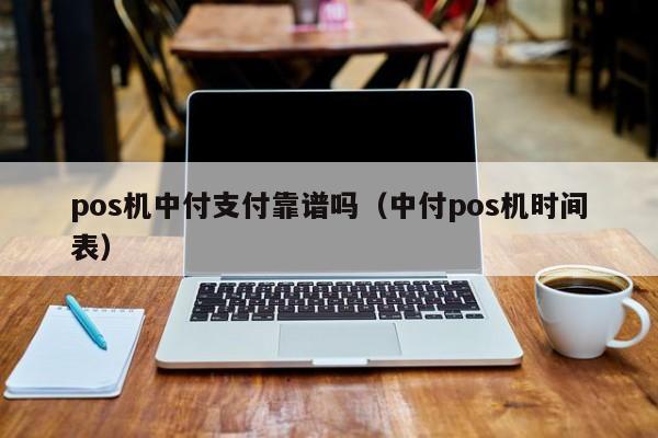 pos机中付支付靠谱吗（中付pos机时间表）