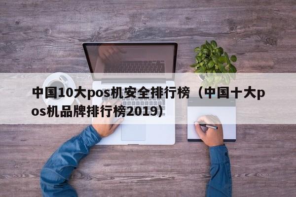 中国10大pos机安全排行榜（中国十大pos机品牌排行榜2019）