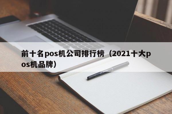 前十名pos机公司排行榜（2021十大pos机品牌）