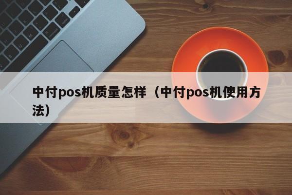 中付pos机质量怎样（中付pos机使用方法）