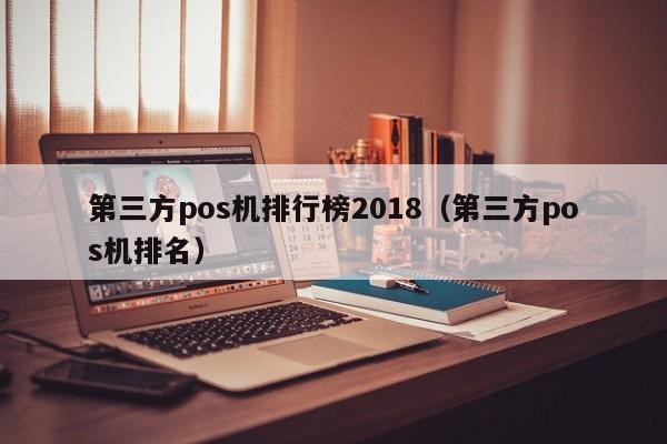 第三方pos机排行榜2018（第三方pos机排名）