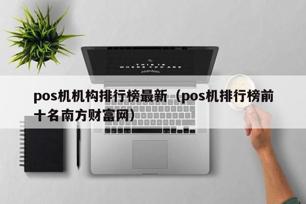 pos机机构排行榜最新（pos机排行榜前十名南方财富网）