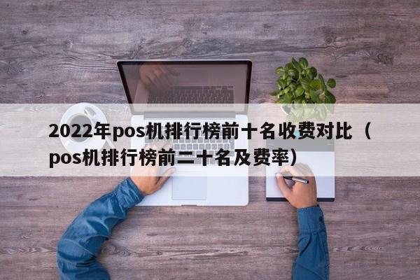 2022年pos机排行榜前十名收费对比（pos机排行榜前二十名及费率）