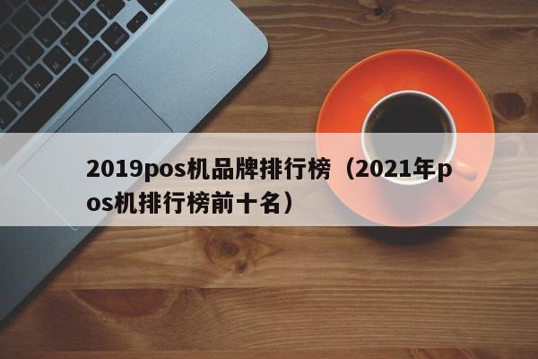 2019pos机品牌排行榜（2021年pos机排行榜前十名）