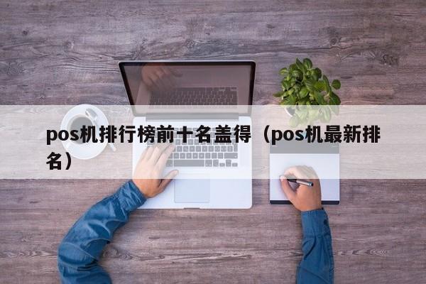 pos机排行榜前十名盖得（pos机最新排名）