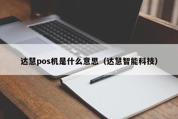 达慧pos机是什么意思（达慧智能科技）