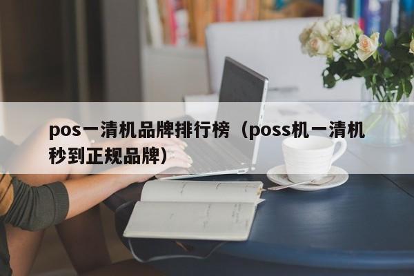 pos一清机品牌排行榜（poss机一清机秒到正规品牌）