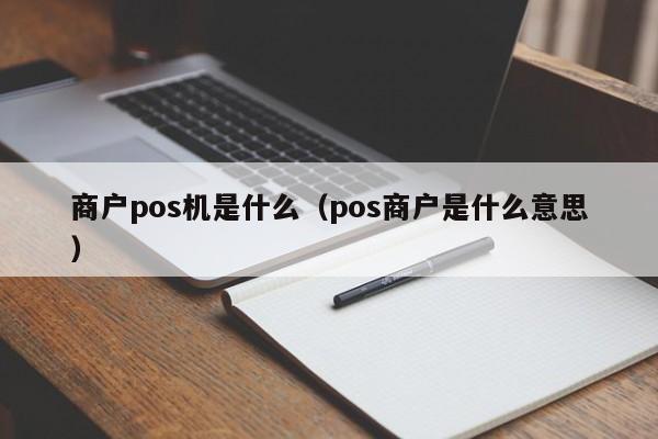 商户pos机是什么（pos商户是什么意思）