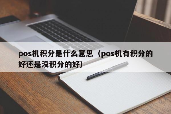 pos机积分是什么意思（pos机有积分的好还是没积分的好）